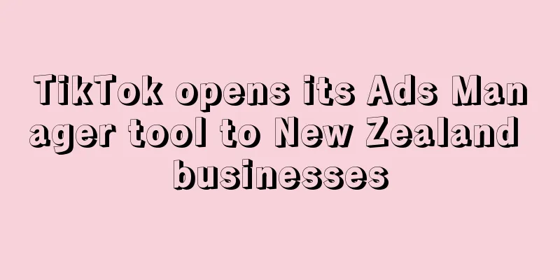 TikTok opens its Ads Manager tool to New Zealand businesses