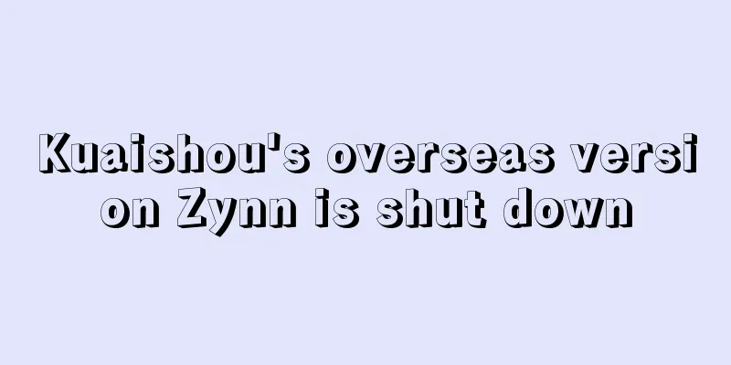 Kuaishou's overseas version Zynn is shut down