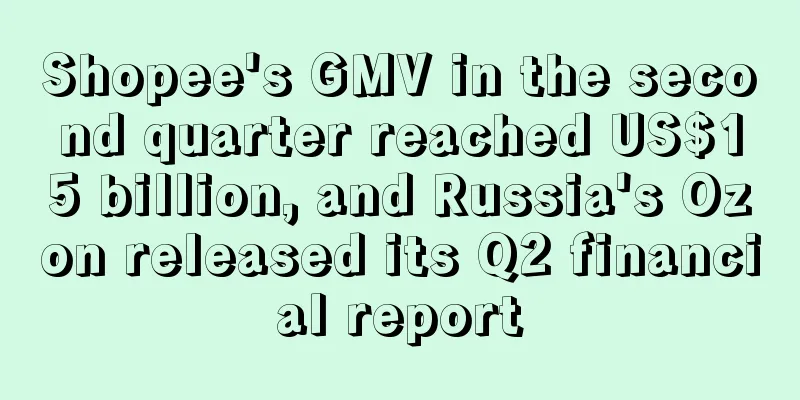 Shopee's GMV in the second quarter reached US$15 billion, and Russia's Ozon released its Q2 financial report