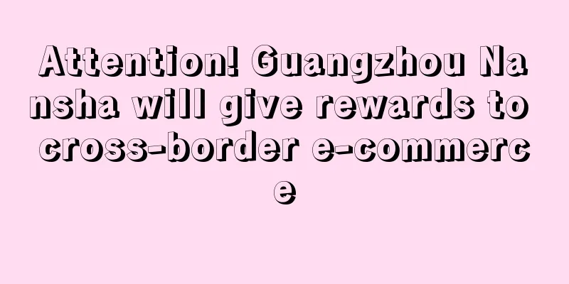 Attention! Guangzhou Nansha will give rewards to cross-border e-commerce