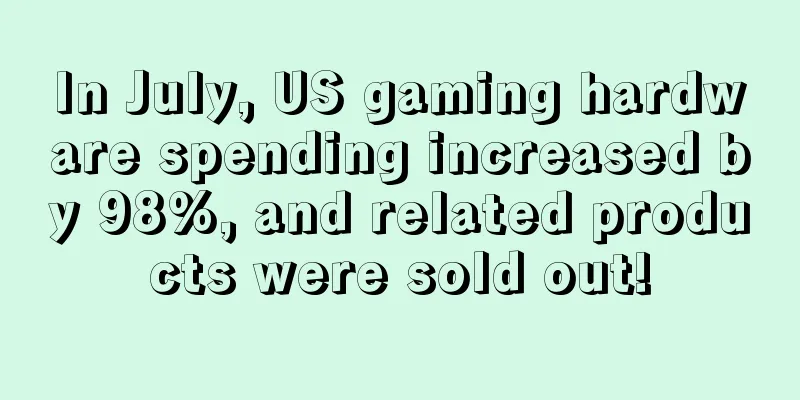 In July, US gaming hardware spending increased by 98%, and related products were sold out!