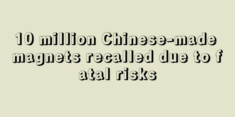10 million Chinese-made magnets recalled due to fatal risks