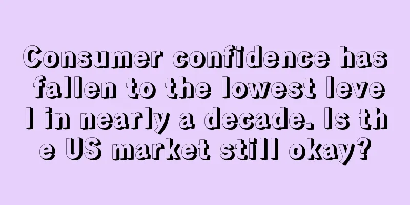 Consumer confidence has fallen to the lowest level in nearly a decade. Is the US market still okay?