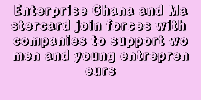Enterprise Ghana and Mastercard join forces with companies to support women and young entrepreneurs