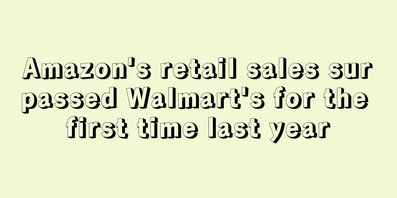 Amazon's retail sales surpassed Walmart's for the first time last year