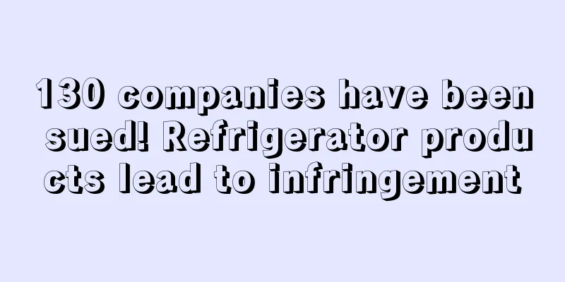 130 companies have been sued! Refrigerator products lead to infringement