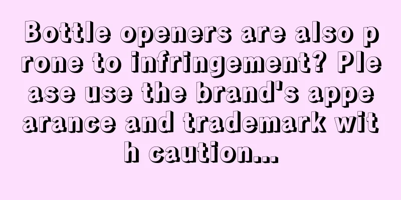 Bottle openers are also prone to infringement? Please use the brand's appearance and trademark with caution...