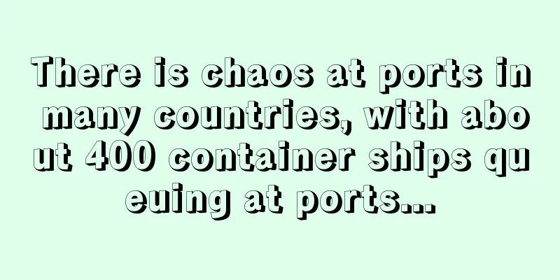 There is chaos at ports in many countries, with about 400 container ships queuing at ports...