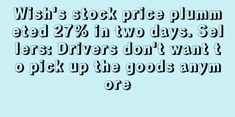 Wish's stock price plummeted 27% in two days. Sellers: Drivers don't want to pick up the goods anymore