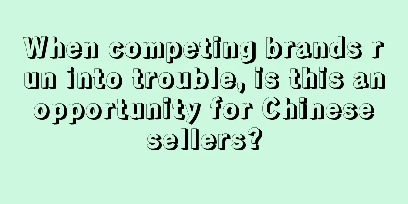When competing brands run into trouble, is this an opportunity for Chinese sellers?