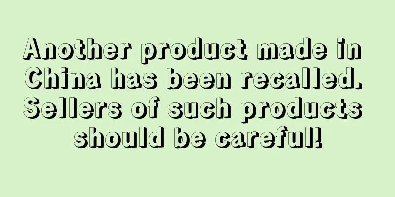 Another product made in China has been recalled. Sellers of such products should be careful!