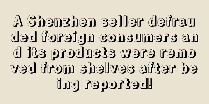 A Shenzhen seller defrauded foreign consumers and its products were removed from shelves after being reported!