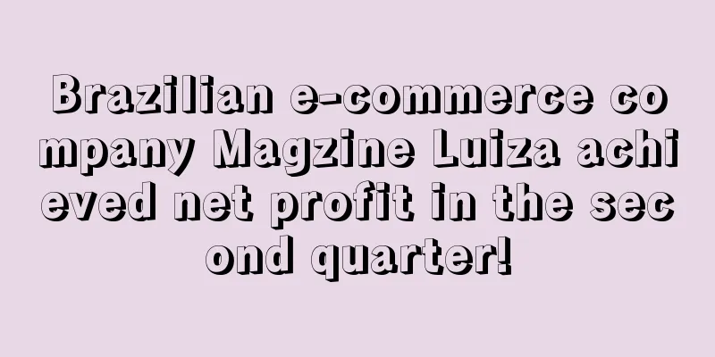 Brazilian e-commerce company Magzine Luiza achieved net profit in the second quarter!