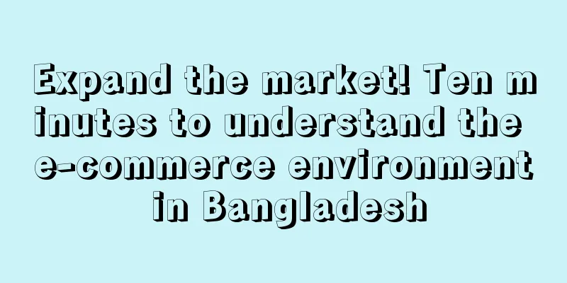 Expand the market! Ten minutes to understand the e-commerce environment in Bangladesh