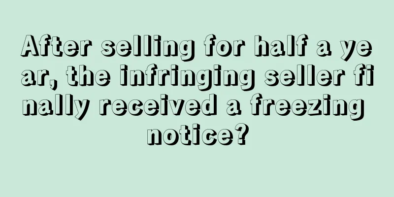 After selling for half a year, the infringing seller finally received a freezing notice?