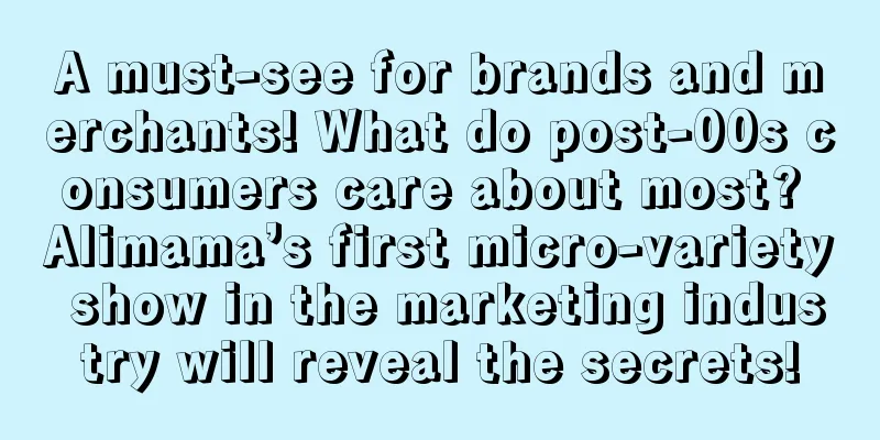 A must-see for brands and merchants! What do post-00s consumers care about most? Alimama’s first micro-variety show in the marketing industry will reveal the secrets!