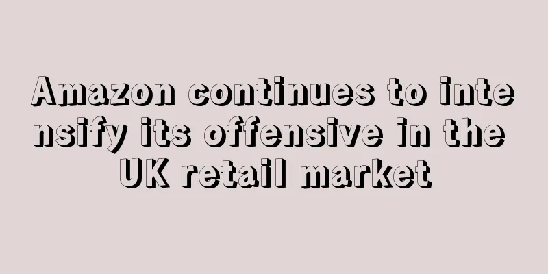 Amazon continues to intensify its offensive in the UK retail market