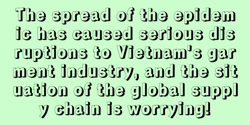 The spread of the epidemic has caused serious disruptions to Vietnam's garment industry, and the situation of the global supply chain is worrying!