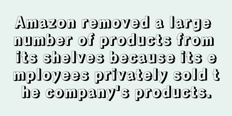 Amazon removed a large number of products from its shelves because its employees privately sold the company's products.