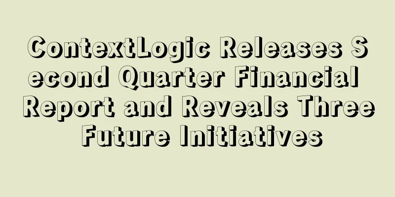 ContextLogic Releases Second Quarter Financial Report and Reveals Three Future Initiatives