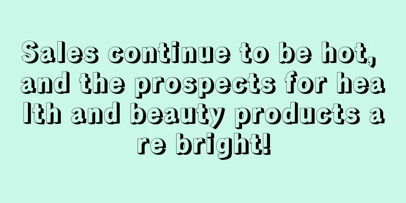 Sales continue to be hot, and the prospects for health and beauty products are bright!