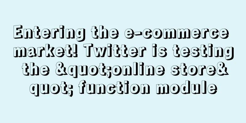 Entering the e-commerce market! Twitter is testing the "online store" function module