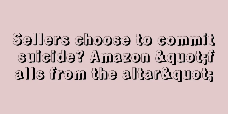 Sellers choose to commit suicide? Amazon "falls from the altar"