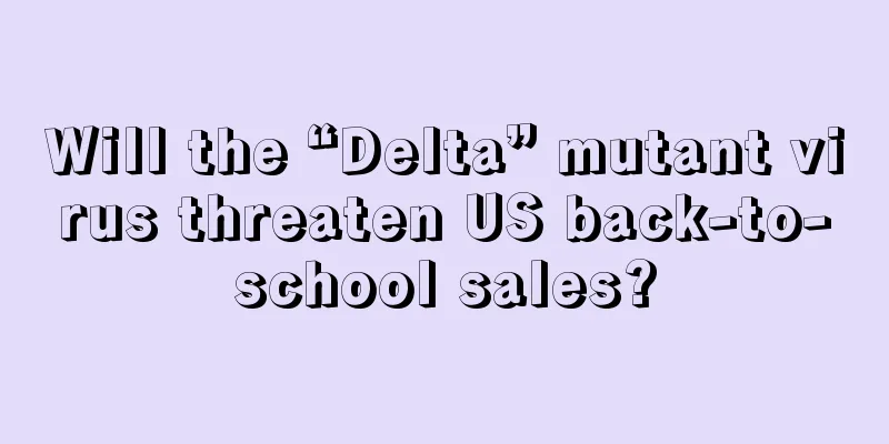 Will the “Delta” mutant virus threaten US back-to-school sales?