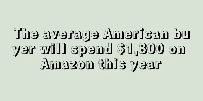 The average American buyer will spend $1,800 on Amazon this year