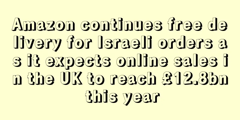 Amazon continues free delivery for Israeli orders as it expects online sales in the UK to reach £12.8bn this year