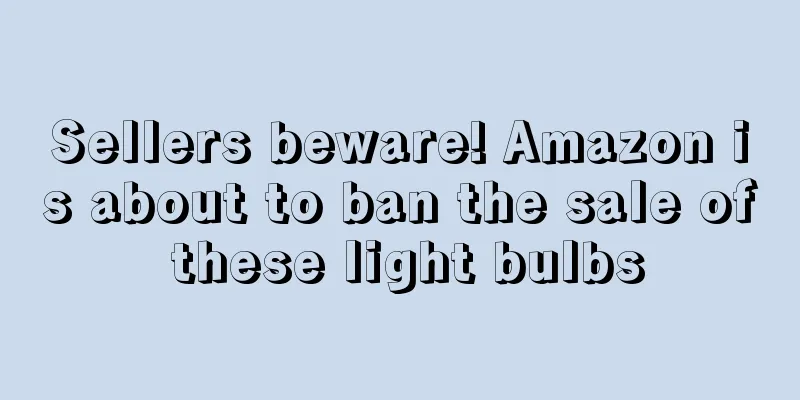 Sellers beware! Amazon is about to ban the sale of these light bulbs