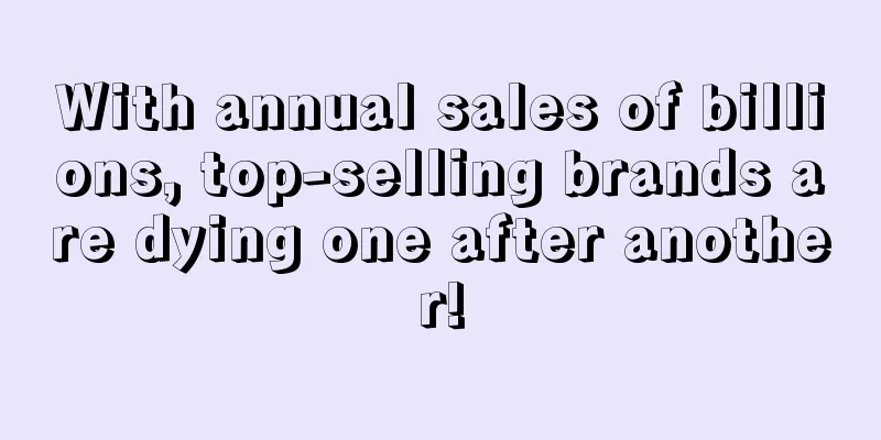 With annual sales of billions, top-selling brands are dying one after another!