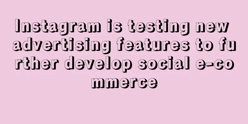 Instagram is testing new advertising features to further develop social e-commerce