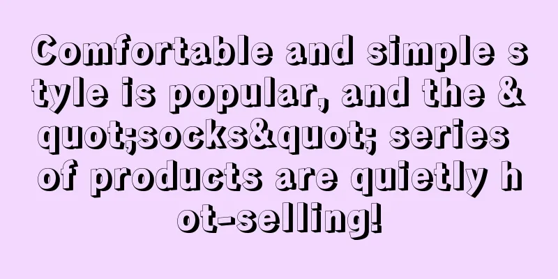 Comfortable and simple style is popular, and the "socks" series of products are quietly hot-selling!