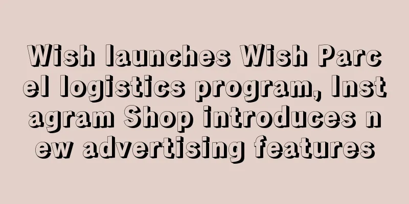 Wish launches Wish Parcel logistics program, Instagram Shop introduces new advertising features