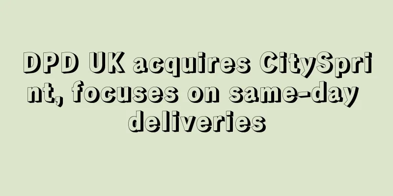 DPD UK acquires CitySprint, focuses on same-day deliveries