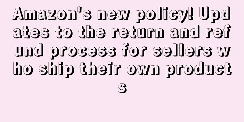 Amazon's new policy! Updates to the return and refund process for sellers who ship their own products