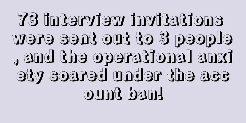 73 interview invitations were sent out to 3 people, and the operational anxiety soared under the account ban!