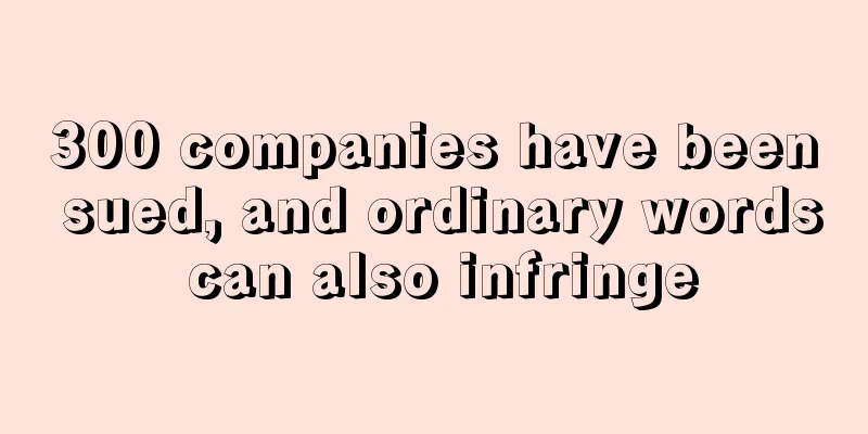 300 companies have been sued, and ordinary words can also infringe