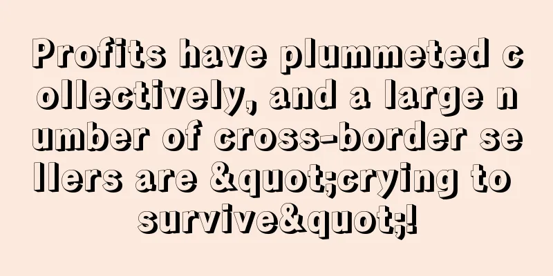 Profits have plummeted collectively, and a large number of cross-border sellers are "crying to survive"!