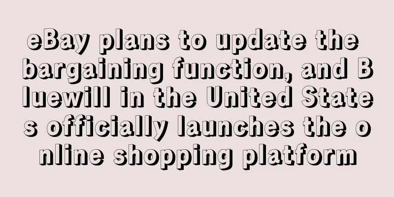 eBay plans to update the bargaining function, and Bluewill in the United States officially launches the online shopping platform