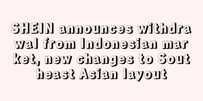 SHEIN announces withdrawal from Indonesian market, new changes to Southeast Asian layout