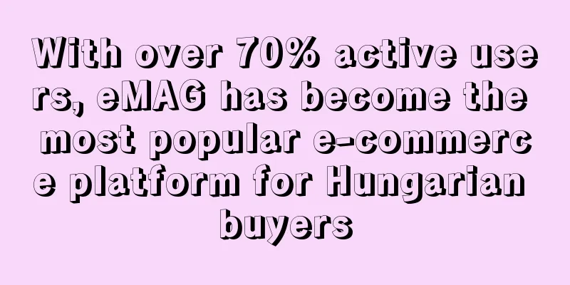 With over 70% active users, eMAG has become the most popular e-commerce platform for Hungarian buyers