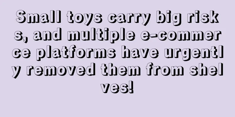 Small toys carry big risks, and multiple e-commerce platforms have urgently removed them from shelves!