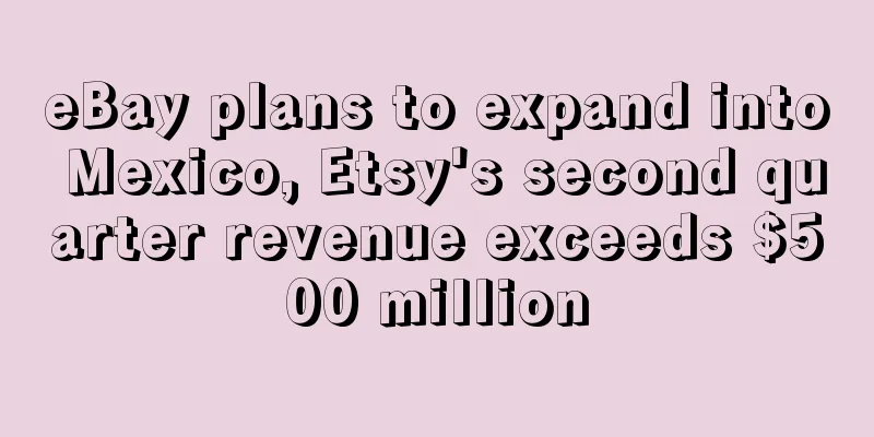 eBay plans to expand into Mexico, Etsy's second quarter revenue exceeds $500 million