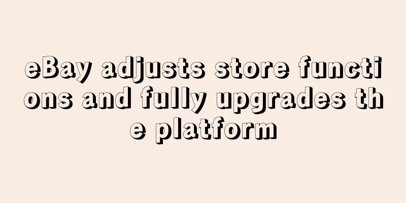 eBay adjusts store functions and fully upgrades the platform