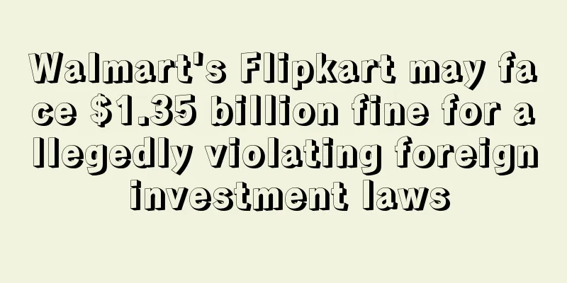 Walmart's Flipkart may face $1.35 billion fine for allegedly violating foreign investment laws