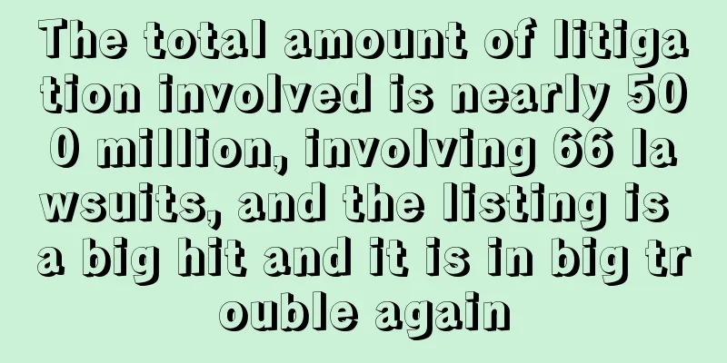 The total amount of litigation involved is nearly 500 million, involving 66 lawsuits, and the listing is a big hit and it is in big trouble again