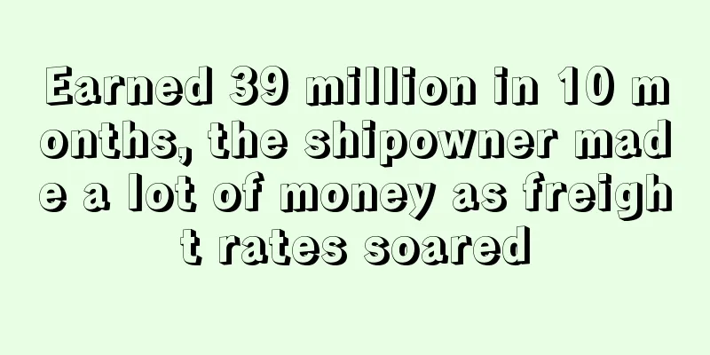 Earned 39 million in 10 months, the shipowner made a lot of money as freight rates soared