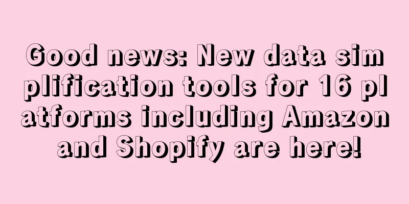 Good news: New data simplification tools for 16 platforms including Amazon and Shopify are here!